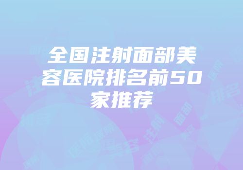 全国注射面部美容医院排名前50家推荐