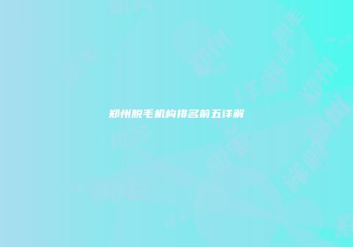 郑州脱毛机构排名前五详解