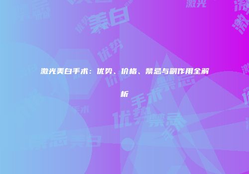 激光美白手术：优势、价格、禁忌与副作用全解析