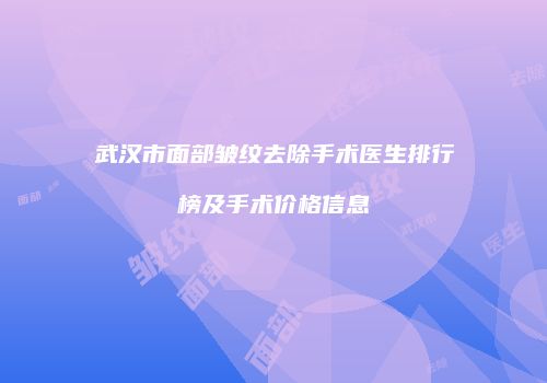 武汉市面部皱纹去除手术医生排行榜及手术价格信息