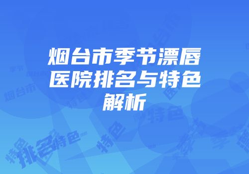 烟台市季节漂唇医院排名与特色解析