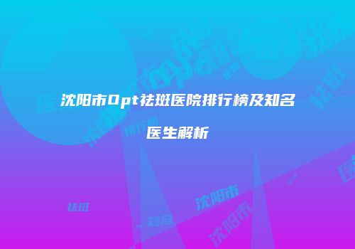 沈阳市Opt祛斑医院排行榜及知名医生解析