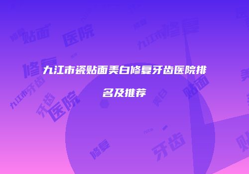 九江市瓷贴面美白修复牙齿医院排名及推荐