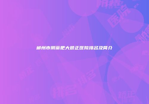 郴州市阴蒂肥大矫正医院排名及简介