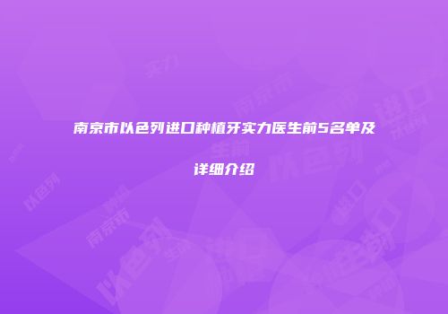 南京市以色列进口种植牙实力医生前5名单及详细介绍