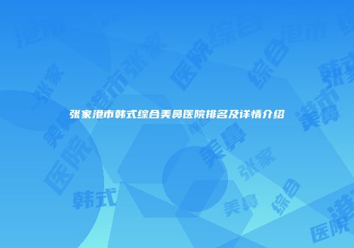 张家港市韩式综合美鼻医院排名及详情介绍