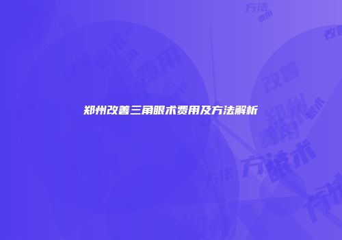 郑州改善三角眼术费用及方法解析