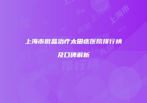 上海市微晶治疗太田痣医院排行榜及口碑解析