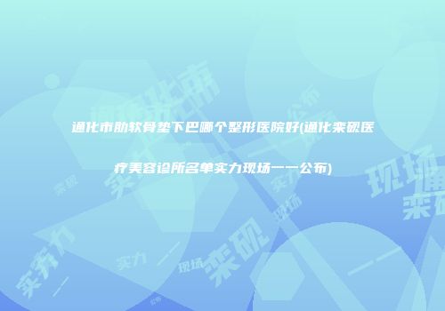 通化市肋软骨垫下巴哪个整形医院好(通化栾砚医疗美容诊所名单实力现场一一公布)