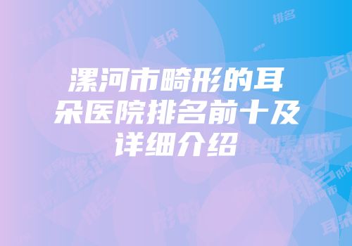 漯河市畸形的耳朵医院排名前十及详细介绍