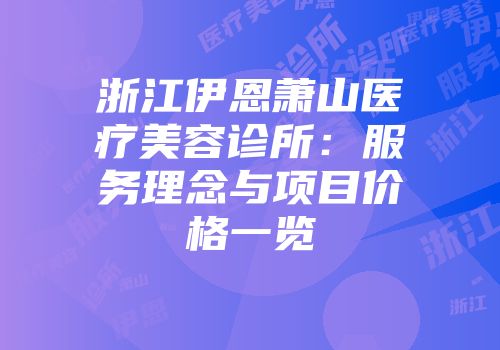 浙江伊恩萧山医疗美容诊所:服务理念与项目价格一览