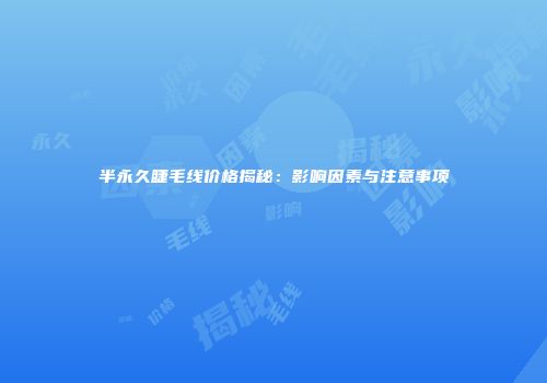 半永久睫毛线价格揭秘：影响因素与注意事项