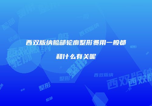 西双版纳脸部轮廓整形费用一般都和什么有关呢