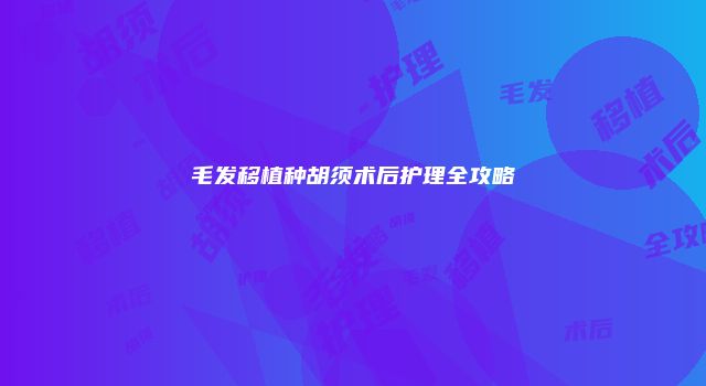 毛发移植种胡须术后护理全攻略