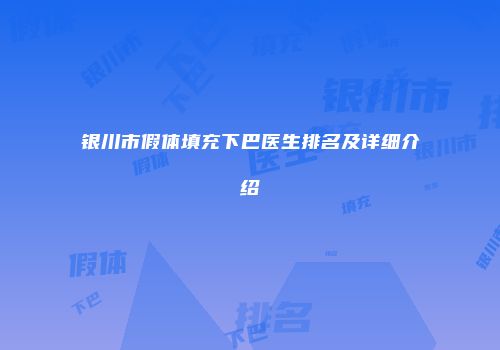 银川市假体填充下巴医生排名及详细介绍