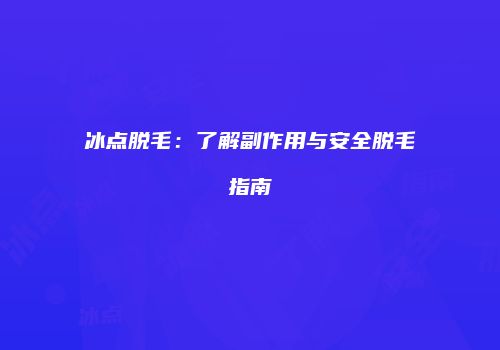 冰点脱毛：了解副作用与安全脱毛指南