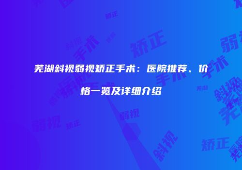 芜湖斜视弱视矫正手术：医院推荐、价格一览及详细介绍