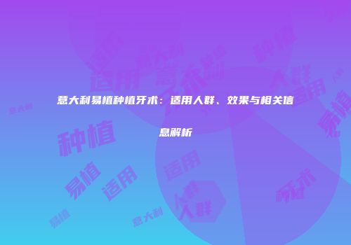 意大利易植种植牙术：适用人群、效果与相关信息解析