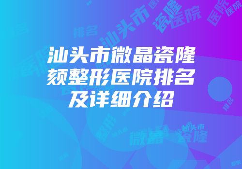 汕头市微晶瓷隆颏整形医院排名及详细介绍