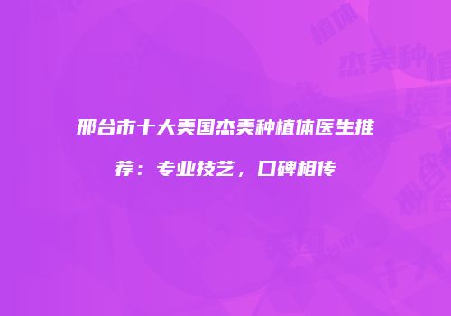 邢台市十大美国杰美种植体医生推荐：专业技艺，口碑相传