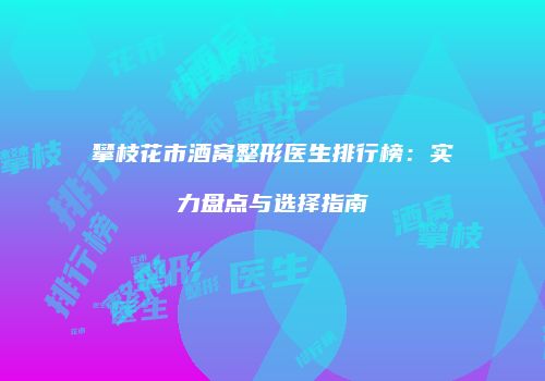 攀枝花市酒窝整形医生排行榜:实力盘点与选择指南