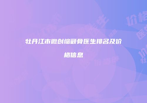 牡丹江市微创缩颧骨医生排名及价格信息