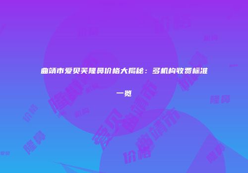 曲靖市爱贝芙隆鼻价格大揭秘：多机构收费标准一览