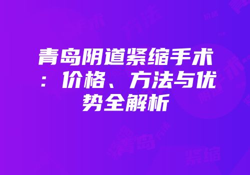 青岛阴道紧缩手术：价格、方法与优势全解析