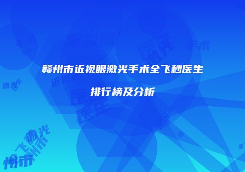 赣州市近视眼激光手术全飞秒医生排行榜及分析
