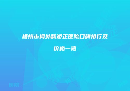 梧州市拇外翻矫正医院口碑排行及价格一览