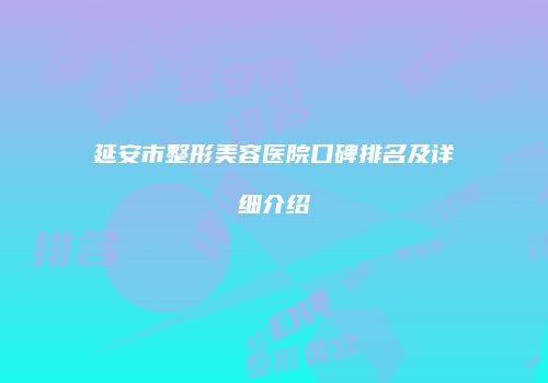 延安市整形美容医院口碑排名及详细介绍