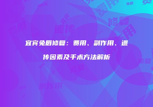 宜宾兔唇修复:费用、副作用、遗传因素及手术方法解析