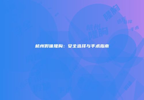 杭州假体隆胸：安全选择与手术指南