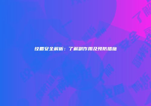 纹眉安全解析:了解副作用及预防措施