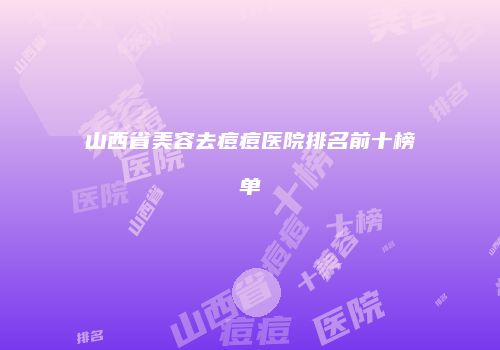 山西省美容去痘痘医院排名前十榜单