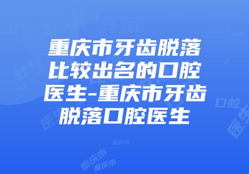 重庆市牙齿脱落比较出名的口腔医生-重庆市牙齿脱落口腔医生