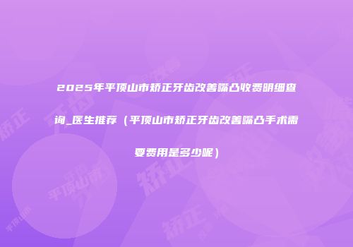 2025年平顶山市矫正牙齿改善嘴凸收费明细查询_医生推荐（平顶山市矫正牙齿改善嘴凸手术需要费用是多少呢）
