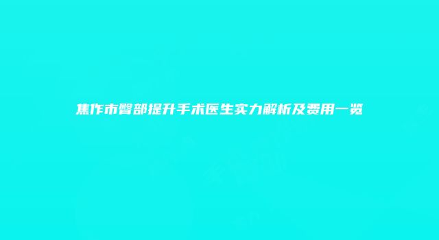 焦作市臀部提升手术医生实力解析及费用一览