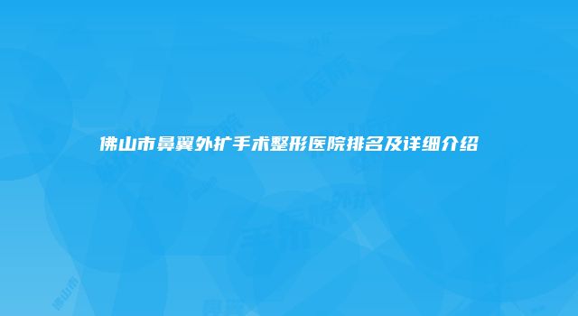 佛山市鼻翼外扩手术整形医院排名及详细介绍