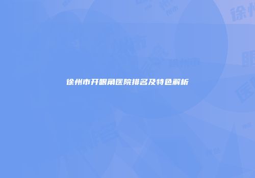 徐州市开眼角医院排名及特色解析