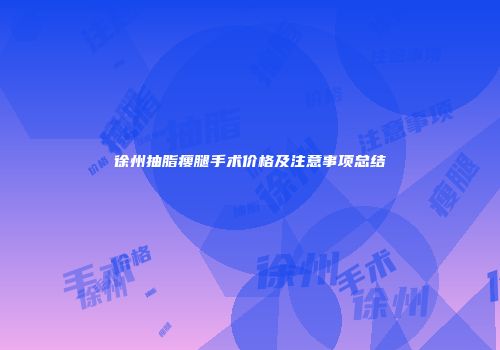 徐州抽脂瘦腿手术价格及注意事项总结