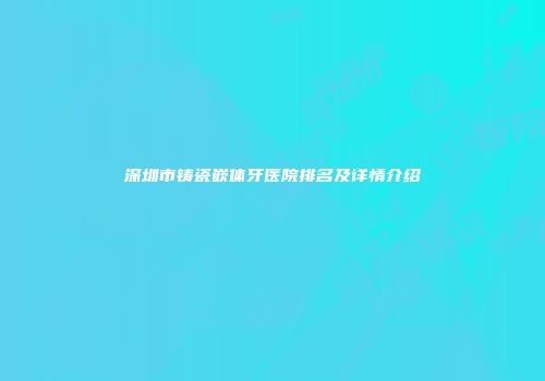 深圳市铸瓷嵌体牙医院排名及详情介绍
