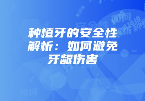 种植牙的安全性解析：如何避免牙龈伤害