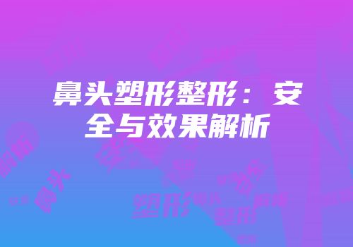 鼻头塑形整形：安全与效果解析
