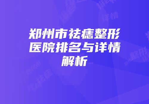 郑州市祛痣整形医院排名与详情解析