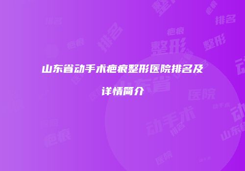 山东省动手术疤痕整形医院排名及详情简介