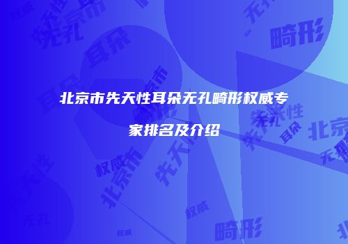 北京市先天性耳朵无孔畸形权威专家排名及介绍
