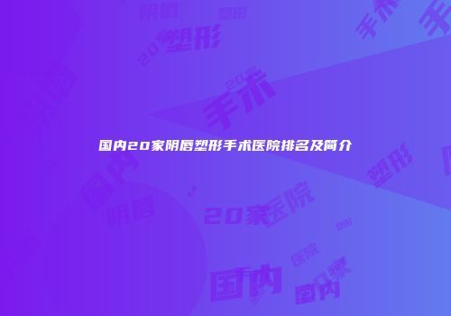 国内20家阴唇塑形手术医院排名及简介