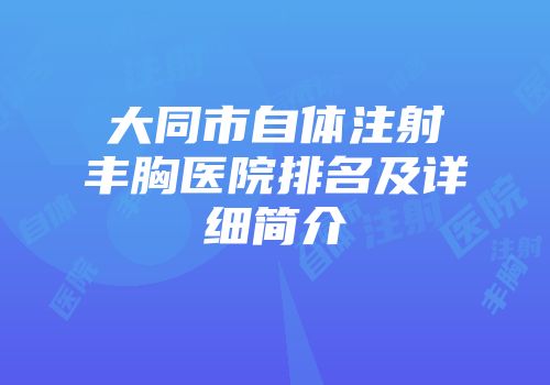 大同市自体注射丰胸医院排名及详细简介