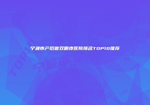 宁波市产后做双眼皮医院排名TOP10推荐
